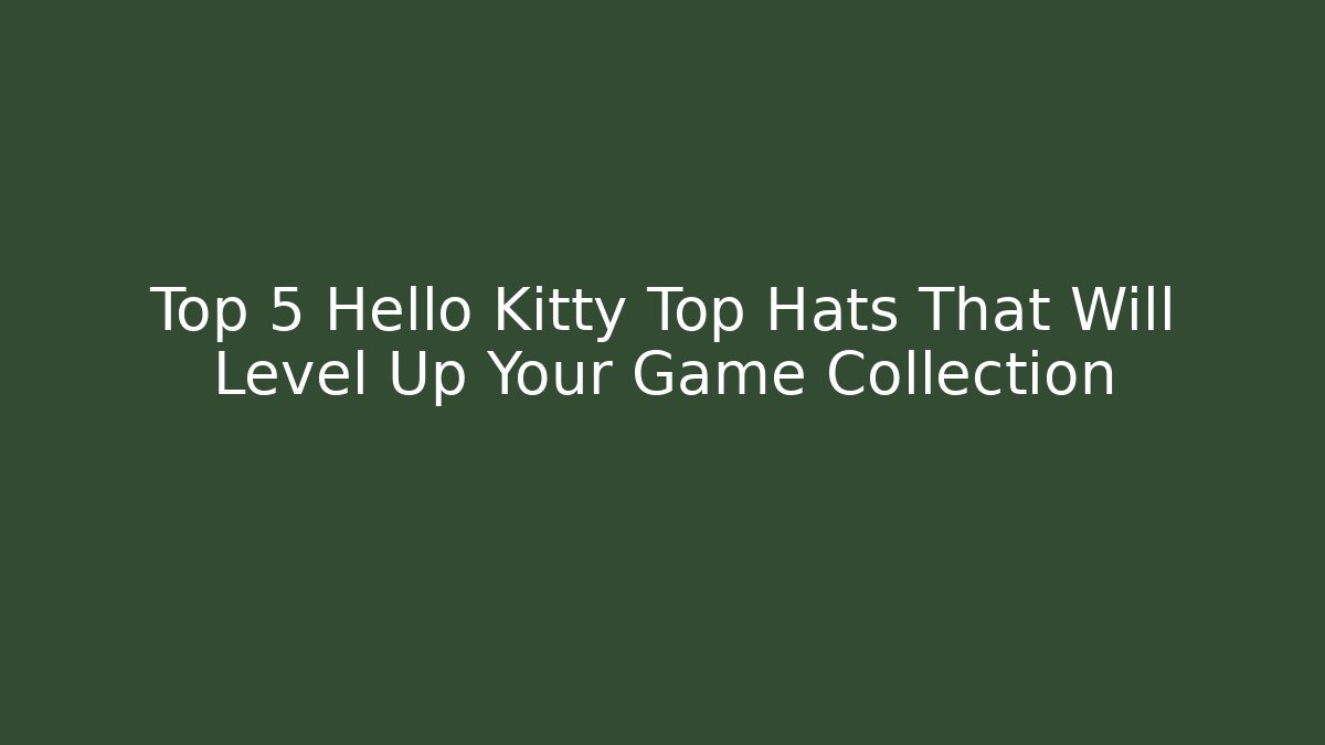 Top 5 Hello Kitty Top Hats That Will Level Up Your Game Collection - Create More Assets