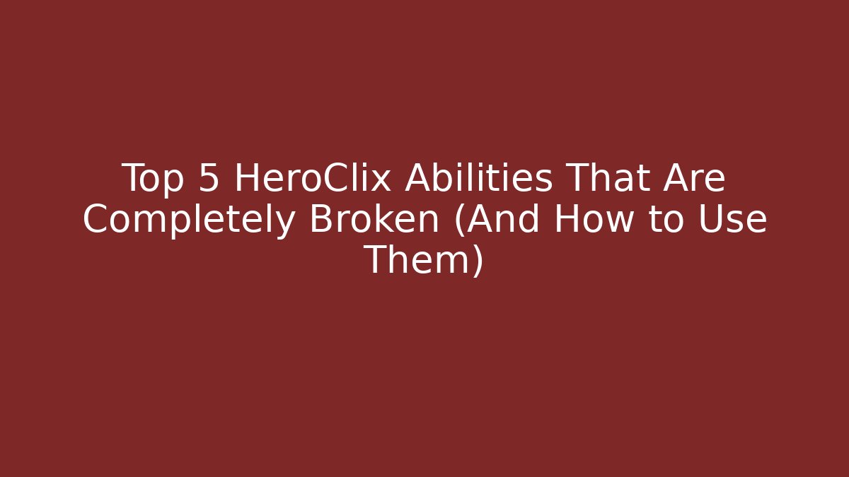 Top 5 HeroClix Abilities That Are Completely Broken (And How to Use Them)
