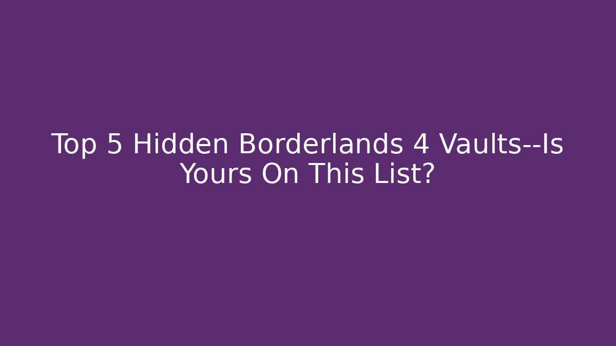 Top 5 Hidden Borderlands 4 Vaults—Is Yours On This List?