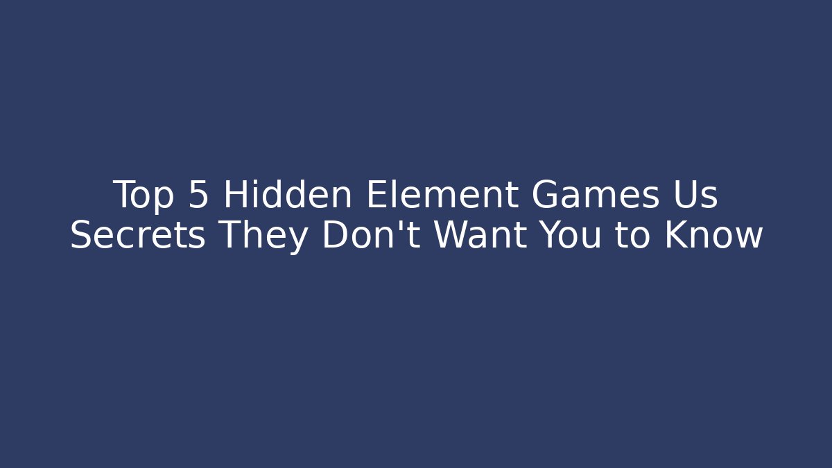Top 5 Hidden Element Games Us Secrets They Don’t Want You to Know