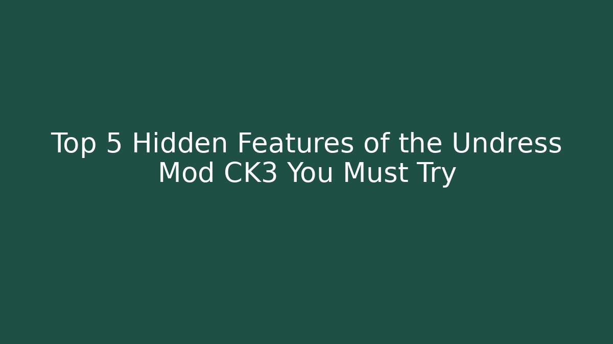 Top 5 Hidden Features of the Undress Mod CK3 You Must Try
