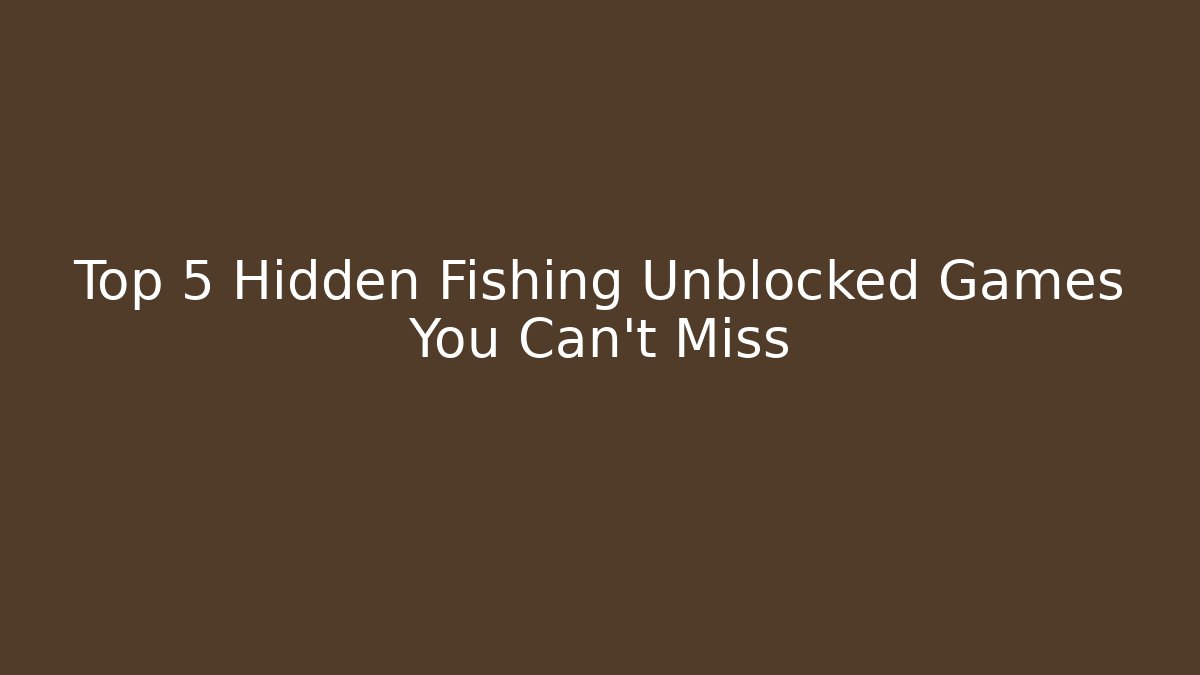 Top 5 Hidden Fishing Unblocked Games You Can't Miss