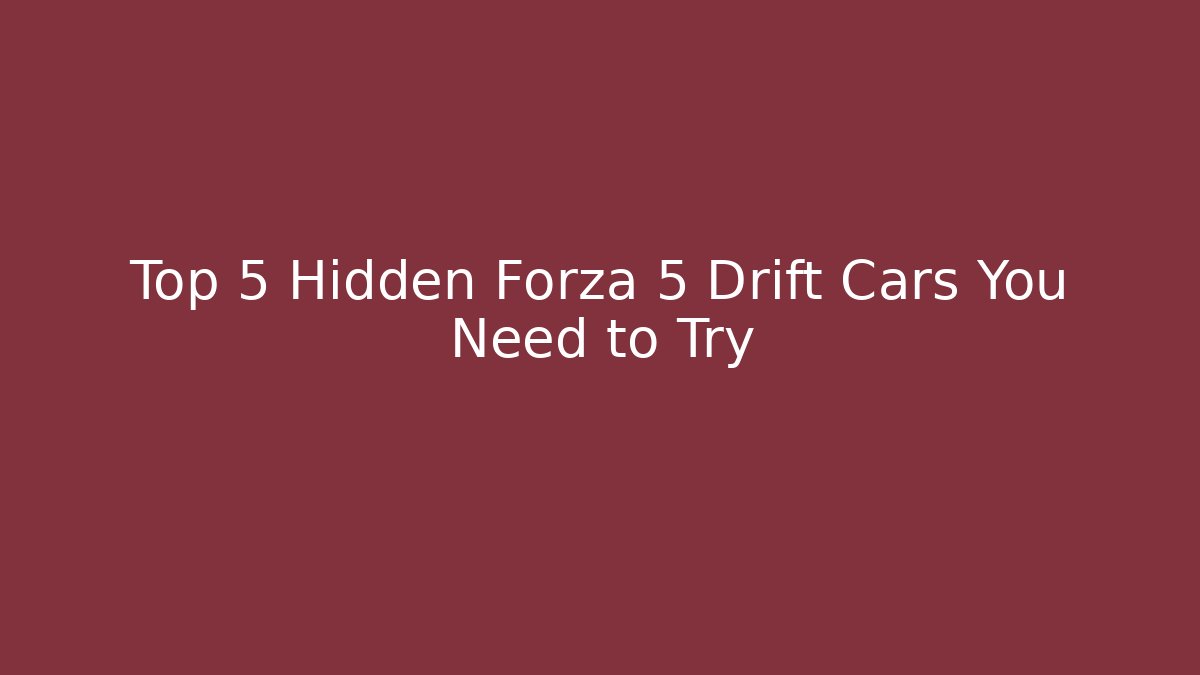 Top 5 Hidden Forza 5 Drift Cars You Need to Try