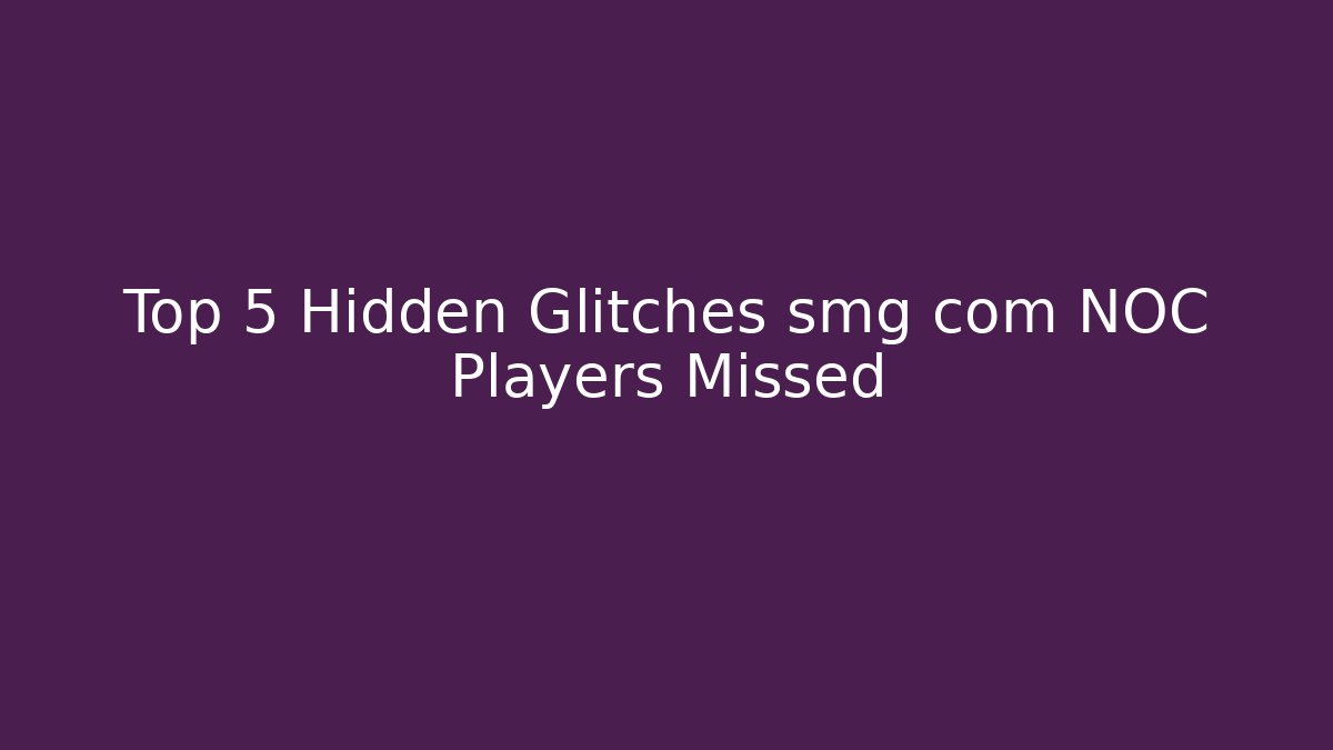 Top 5 Hidden Glitches smg com NOC Players Missed