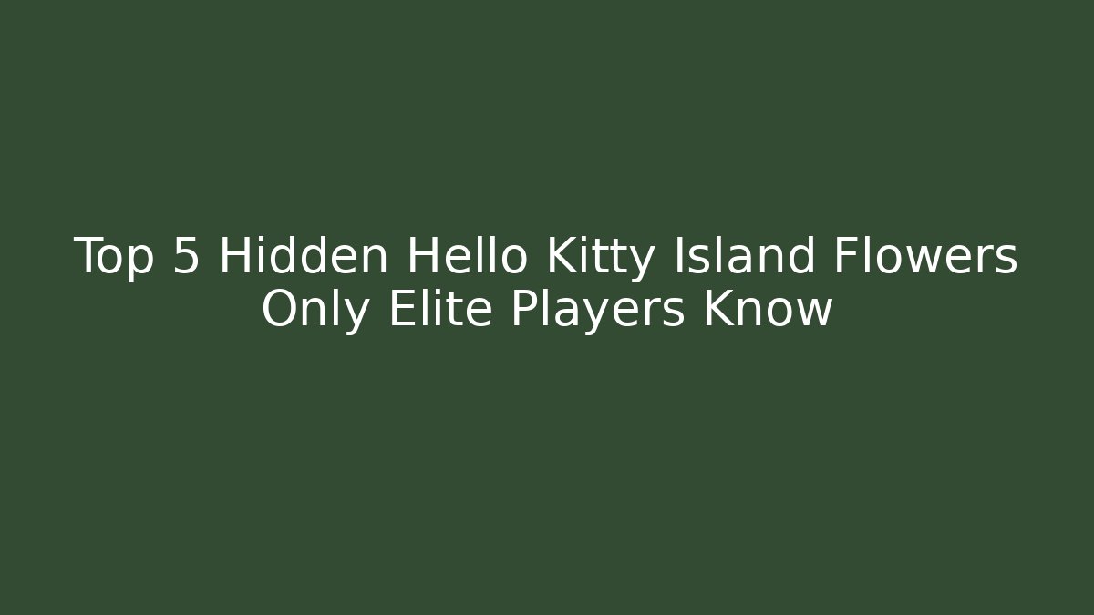Top 5 Hidden Hello Kitty Island Flowers Only Elite Players Know