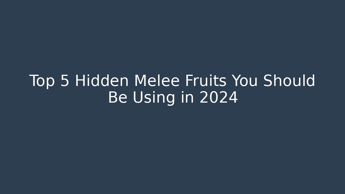Top 5 Hidden Melee Fruits You Should Be Using in 2024