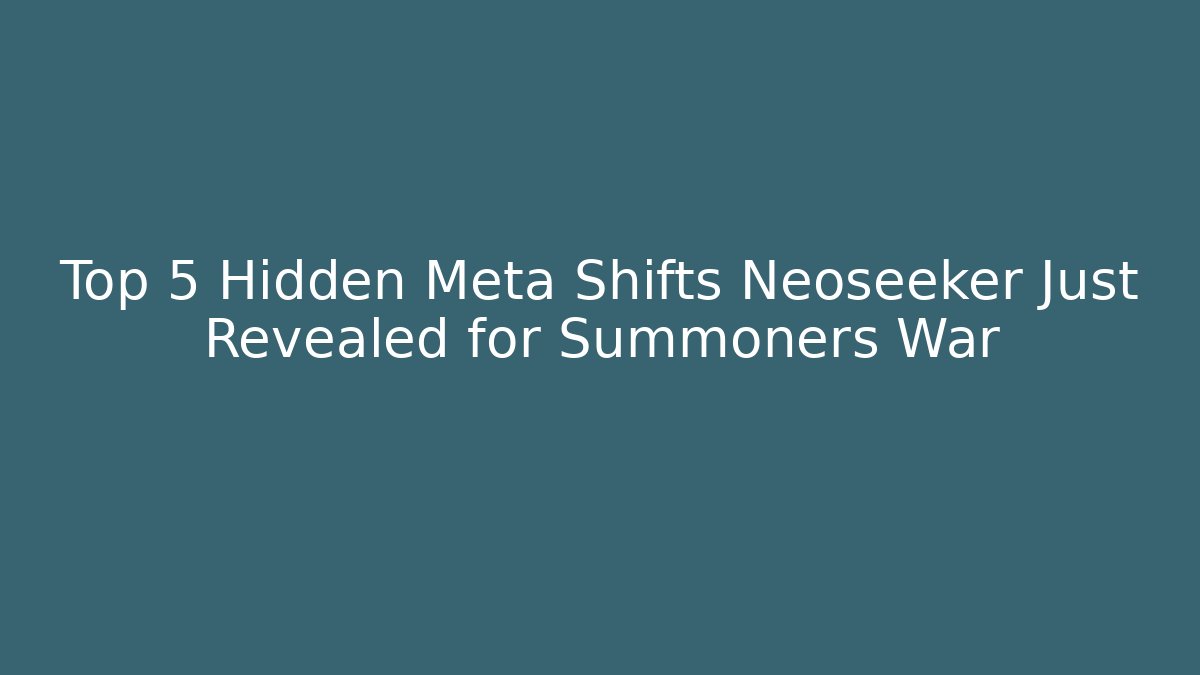 Top 5 Hidden Meta Shifts Neoseeker Just Revealed for Summoners War