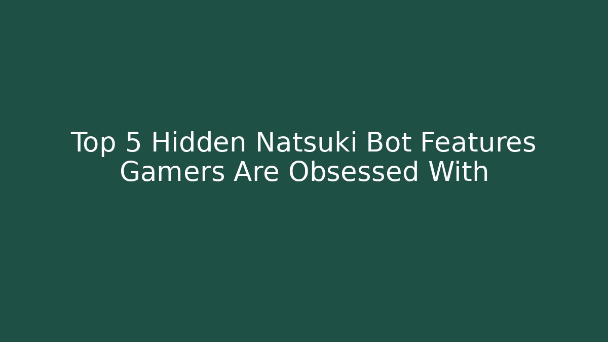 Top 5 Hidden Natsuki Bot Features Gamers Are Obsessed With