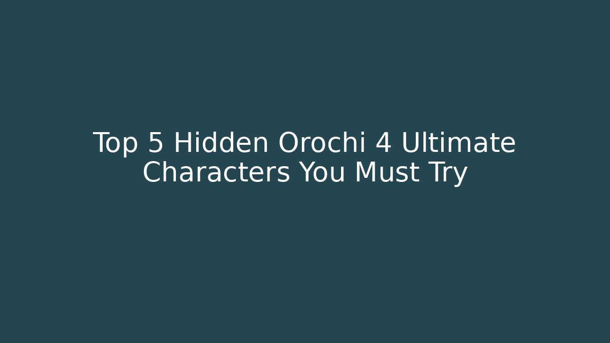 Top 5 Hidden Orochi 4 Ultimate Characters You Must Try - Create More Assets