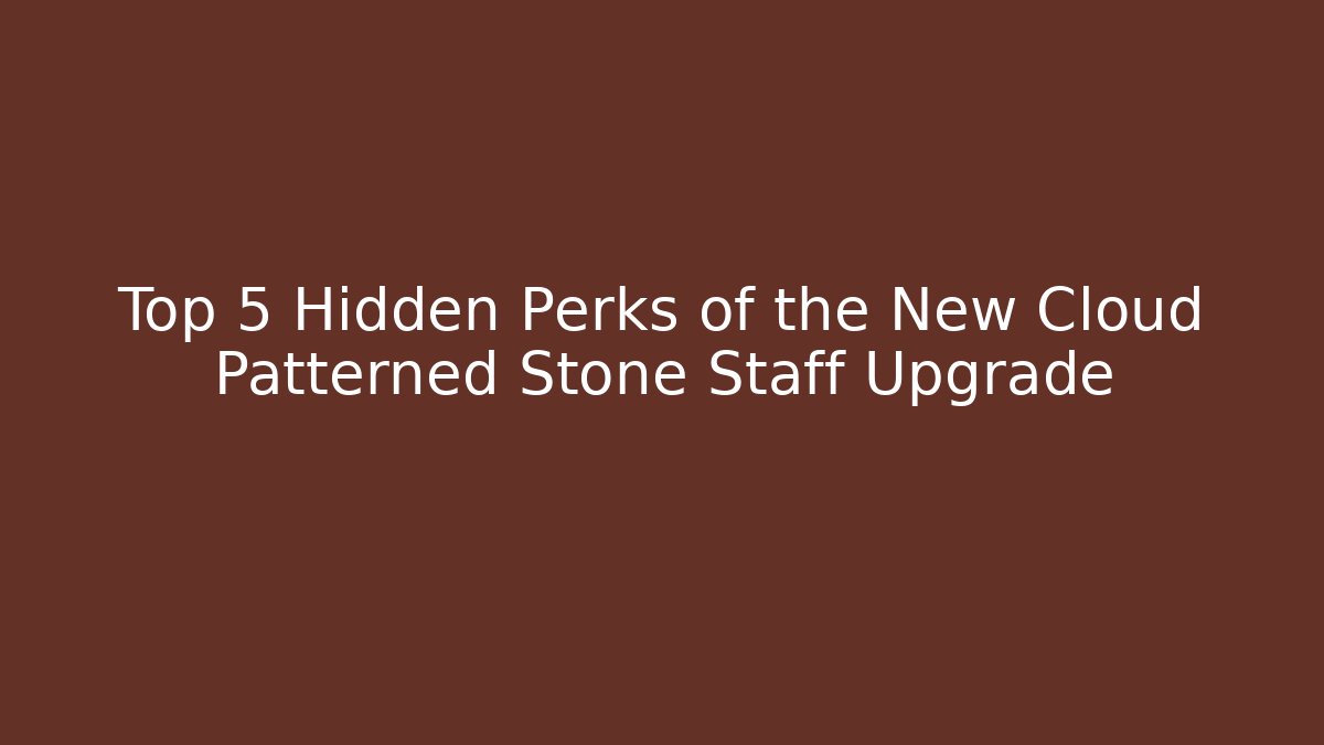 Top 5 Hidden Perks of the New Cloud Patterned Stone Staff Upgrade