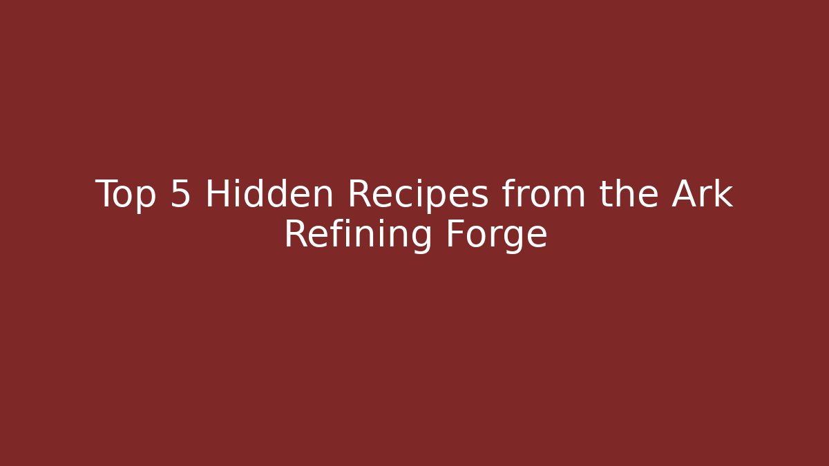 Top 5 Hidden Recipes from the Ark Refining Forge - Create More Assets