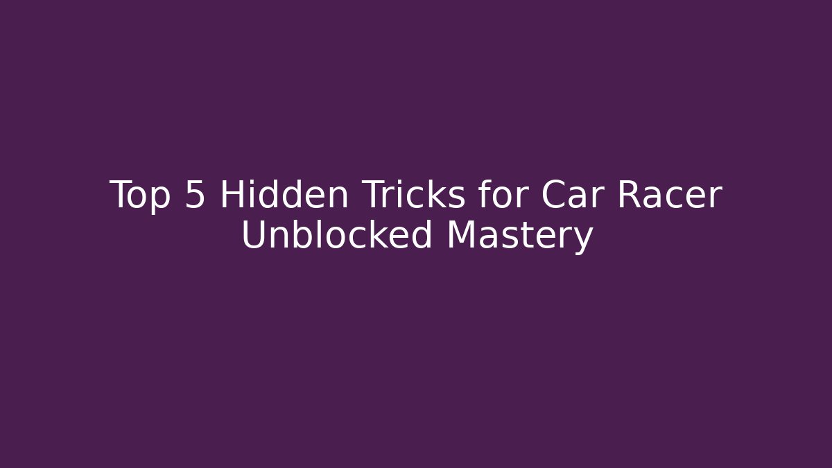 Top 5 Hidden Tricks for Car Racer Unblocked Mastery