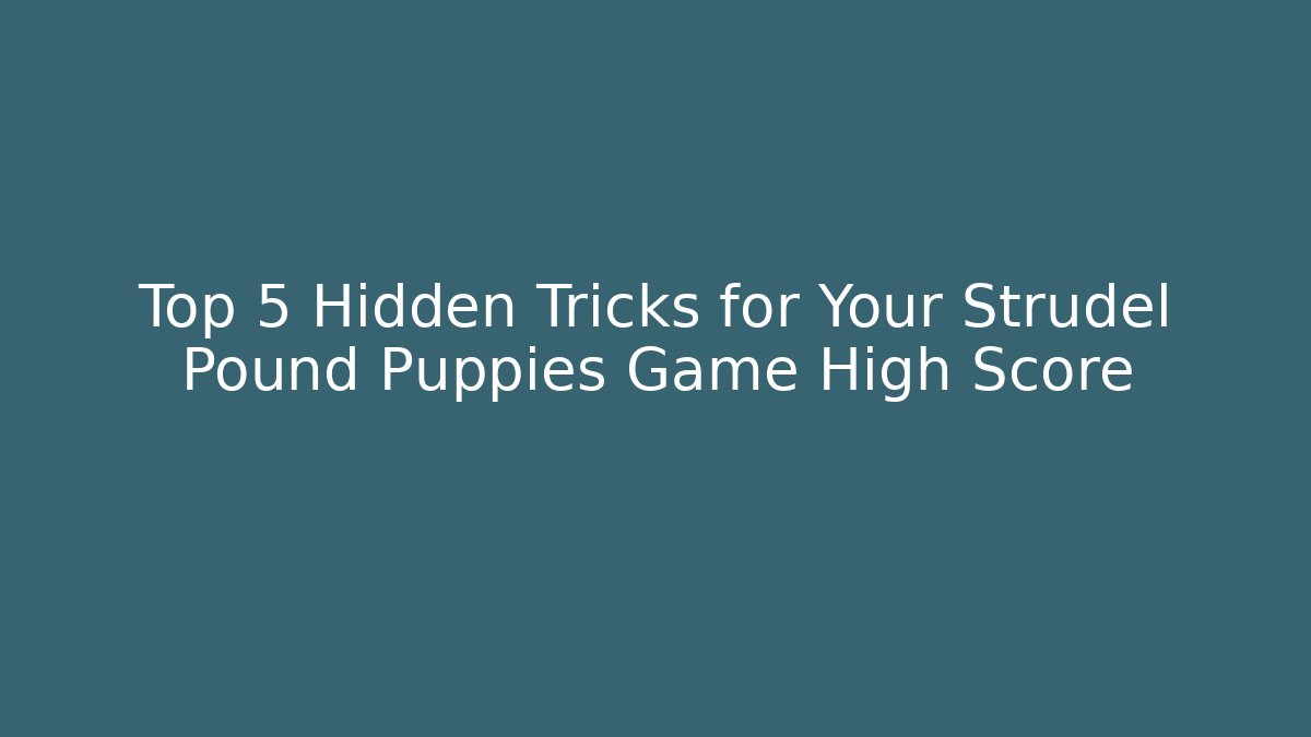 Top 5 Hidden Tricks for Your Strudel Pound Puppies Game High Score