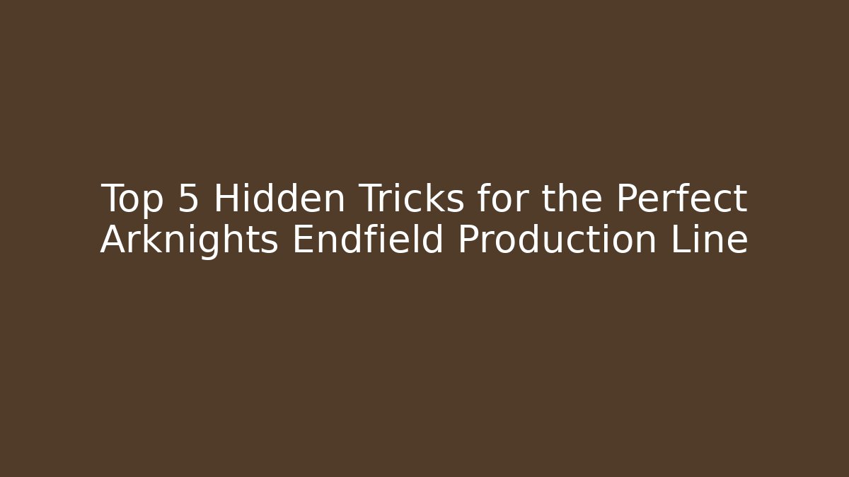 Top 5 Hidden Tricks for the Perfect Arknights Endfield Production Line