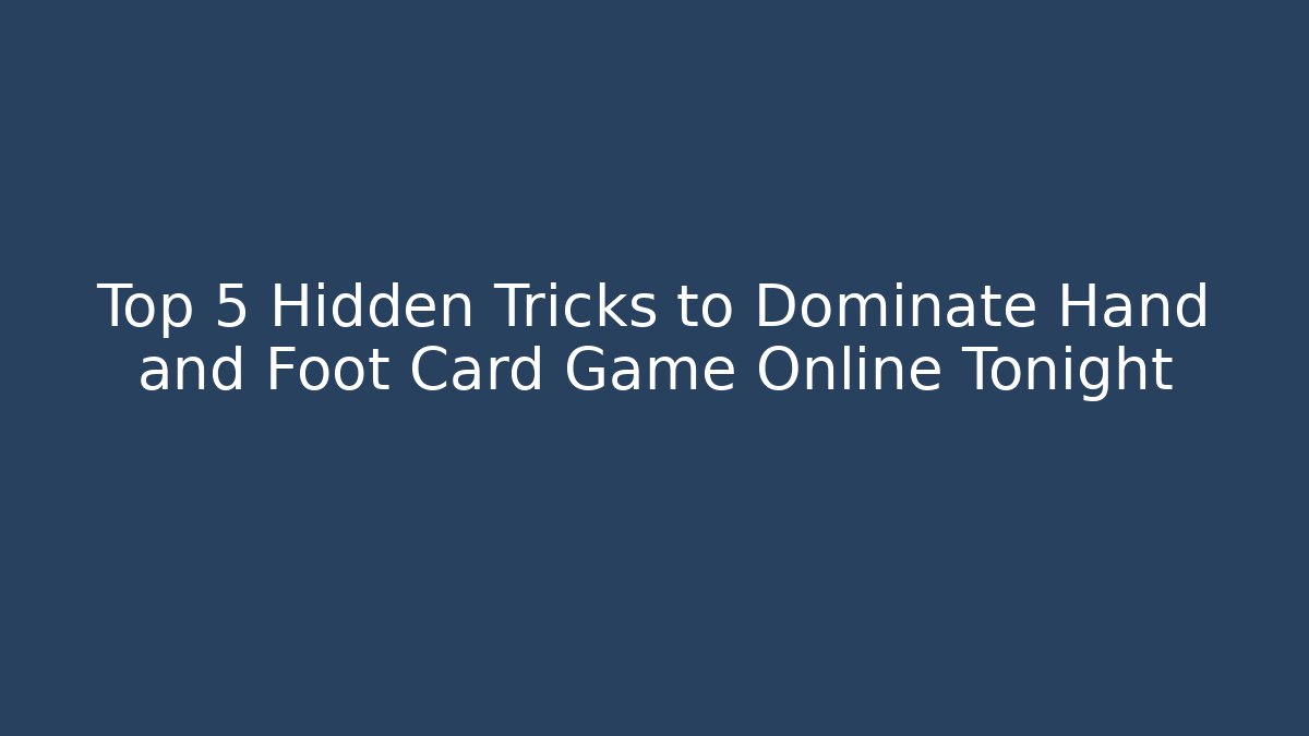 Top 5 Hidden Tricks to Dominate Hand and Foot Card Game Online Tonight