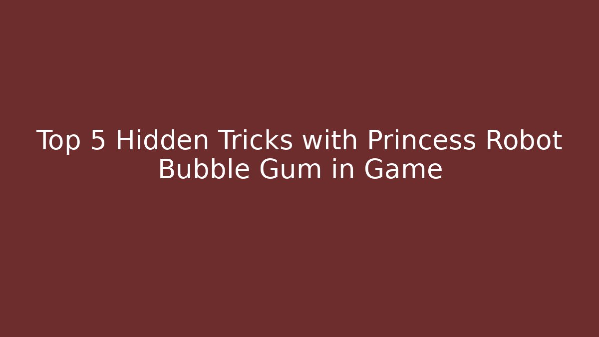 Top 5 Hidden Tricks with Princess Robot Bubble Gum in Game
