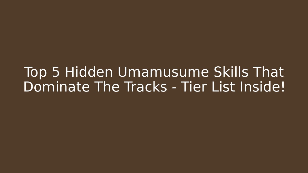 Top 5 Hidden Umamusume Skills That Dominate The Tracks – Tier List Inside!