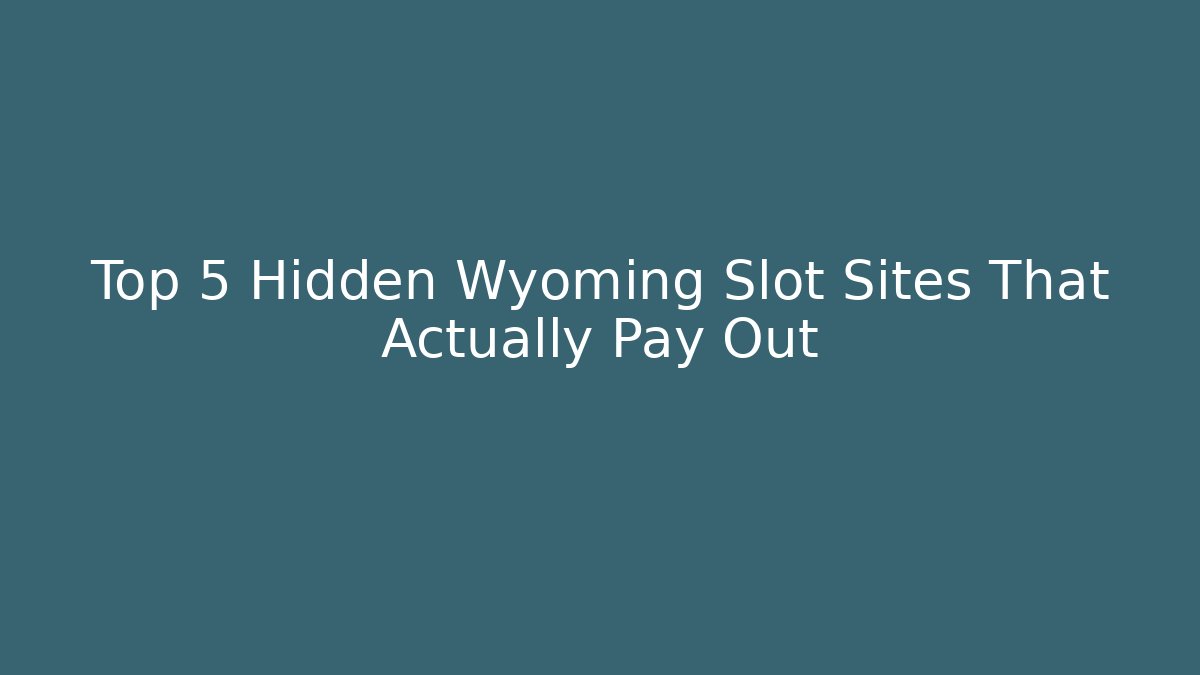 Top 5 Hidden Wyoming Slot Sites That Actually Pay Out