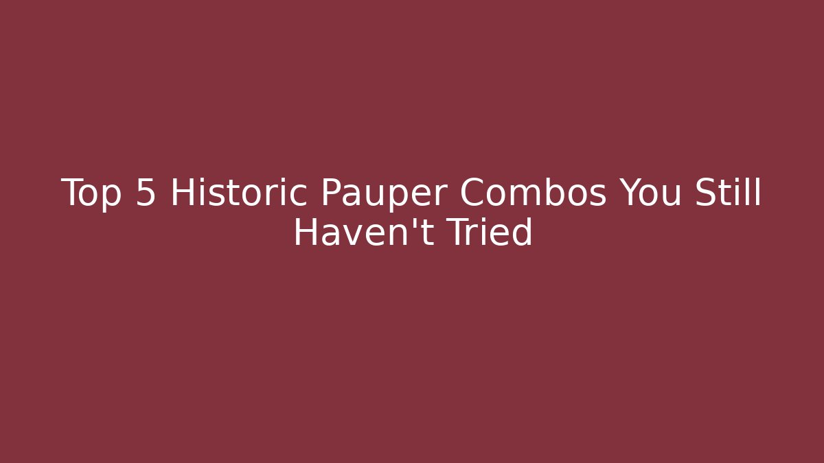 Top 5 Historic Pauper Combos You Still Haven't Tried