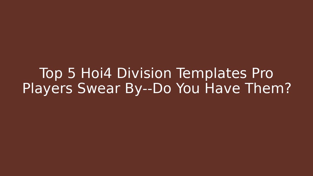 Top 5 Hoi4 Division Templates Pro Players Swear By—Do You Have Them?