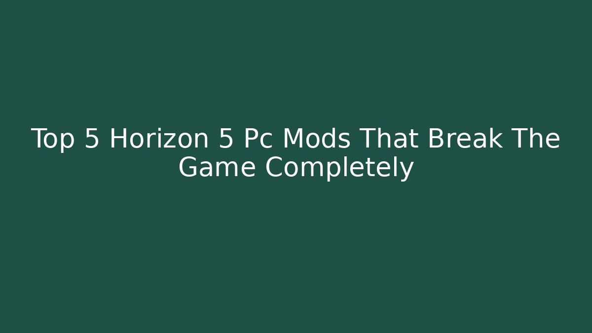 Top 5 Horizon 5 Pc Mods That Break The Game Completely