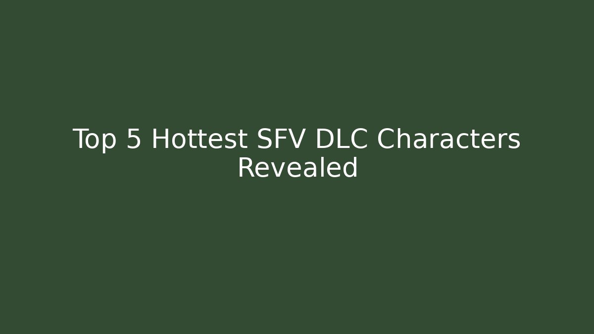 Top 5 Hottest SFV DLC Characters Revealed
