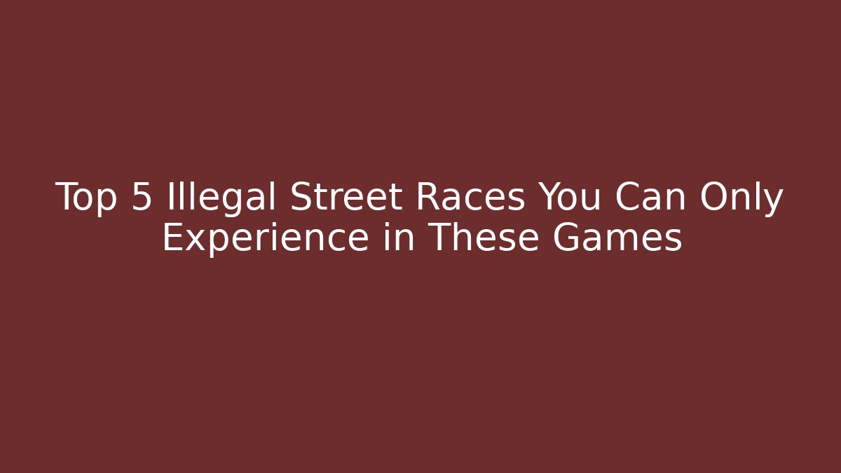 Top 5 Illegal Street Races You Can Only Experience in These Games