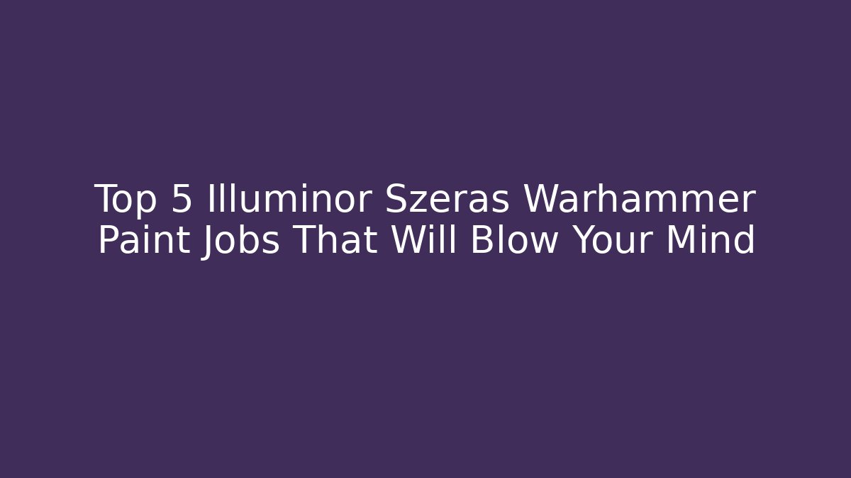 Top 5 Illuminor Szeras Warhammer Paint Jobs That Will Blow Your Mind