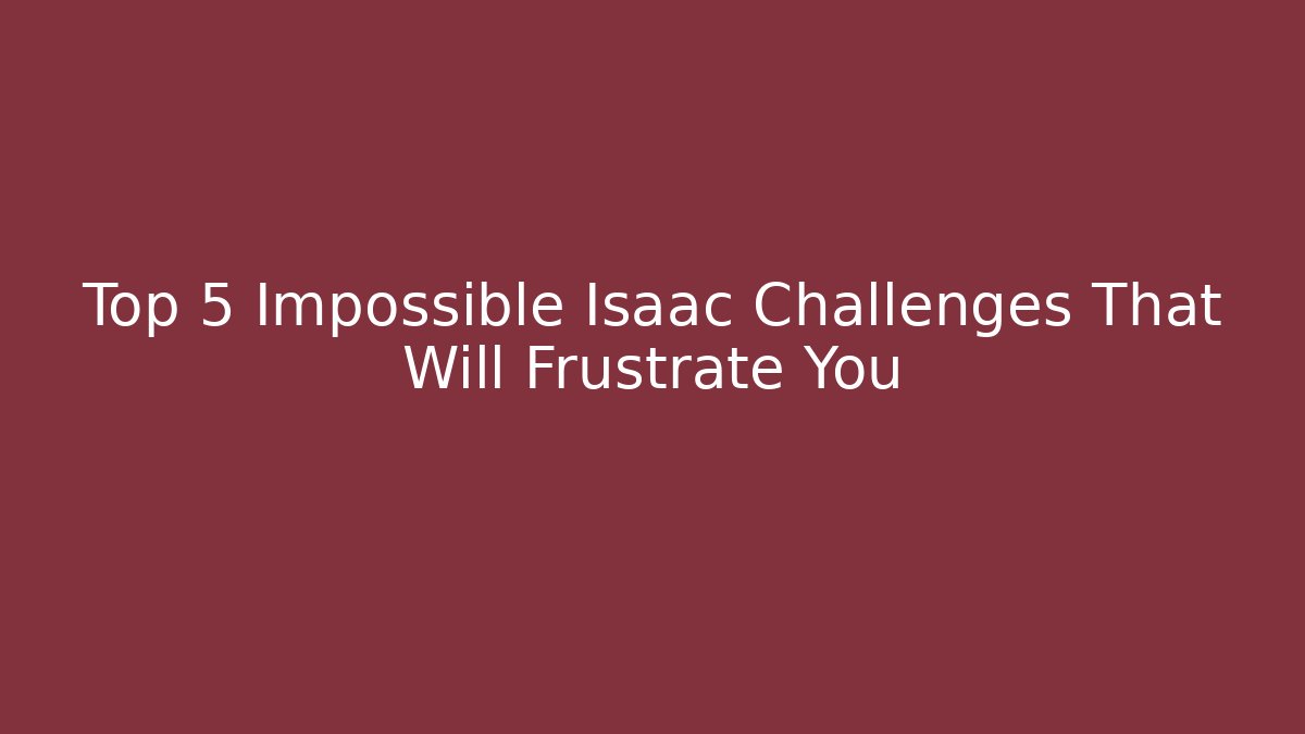 Top 5 Impossible Isaac Challenges That Will Frustrate You - Create More Assets