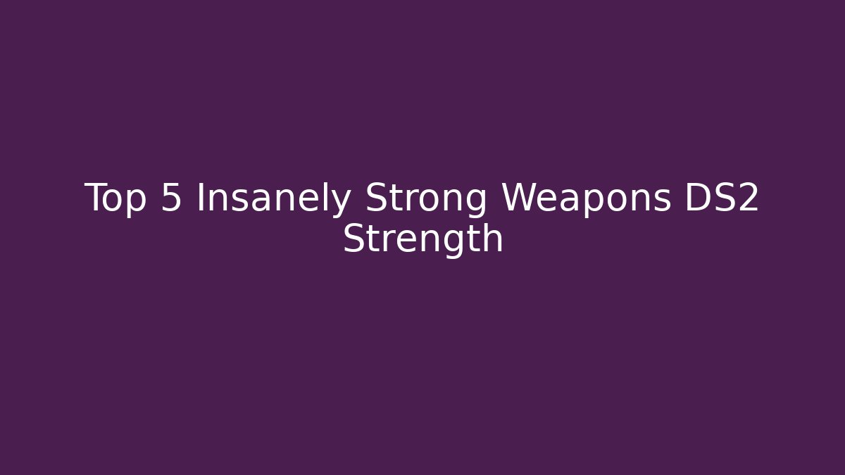 Top 5 Insanely Strong Weapons DS2 Strength