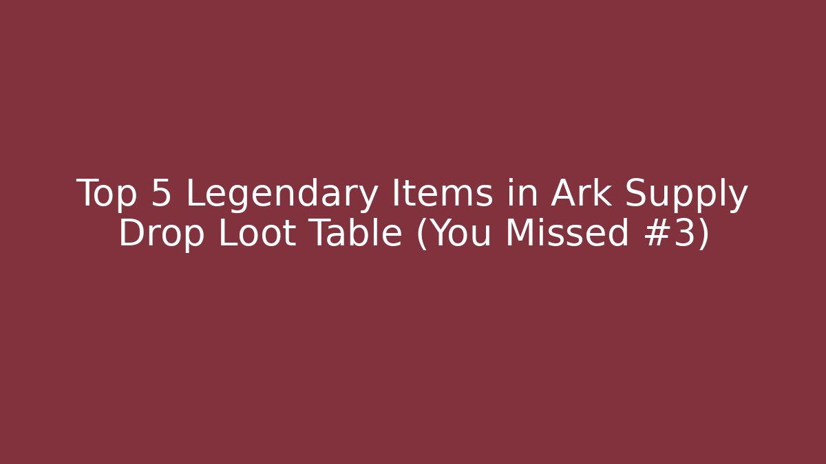 Top 5 Legendary Items in Ark Supply Drop Loot Table (You Missed #3)