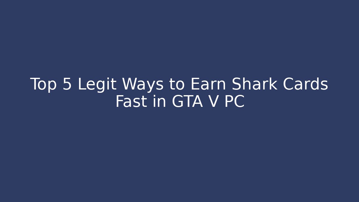 Top 5 Legit Ways to Earn Shark Cards Fast in GTA V PC