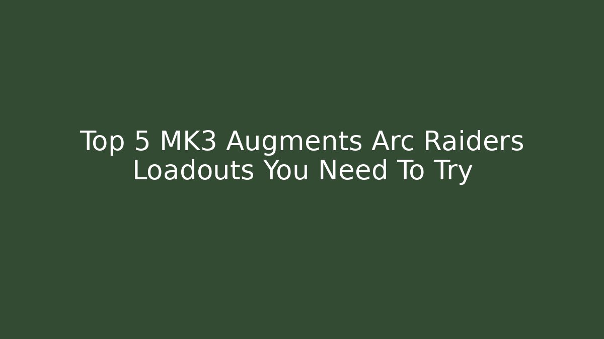 Top 5 MK3 Augments Arc Raiders Loadouts You Need To Try