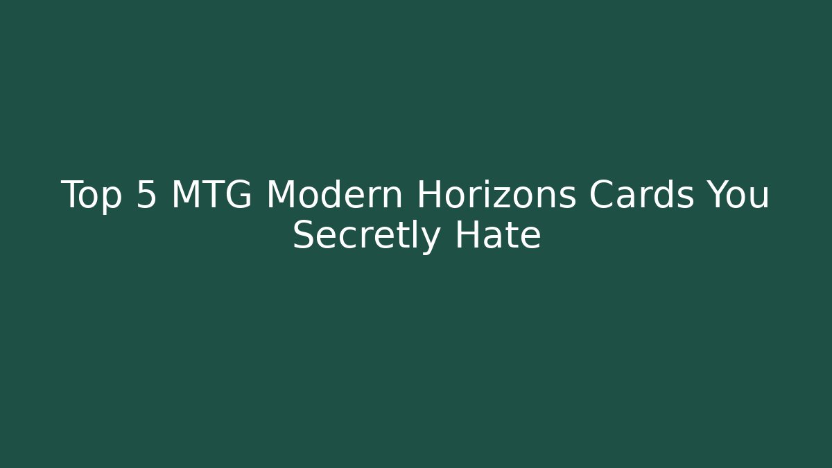 Top 5 MTG Modern Horizons Cards You Secretly Hate