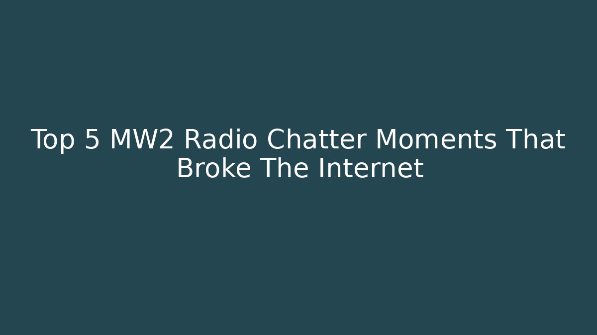 Top 5 MW2 Radio Chatter Moments That Broke The Internet