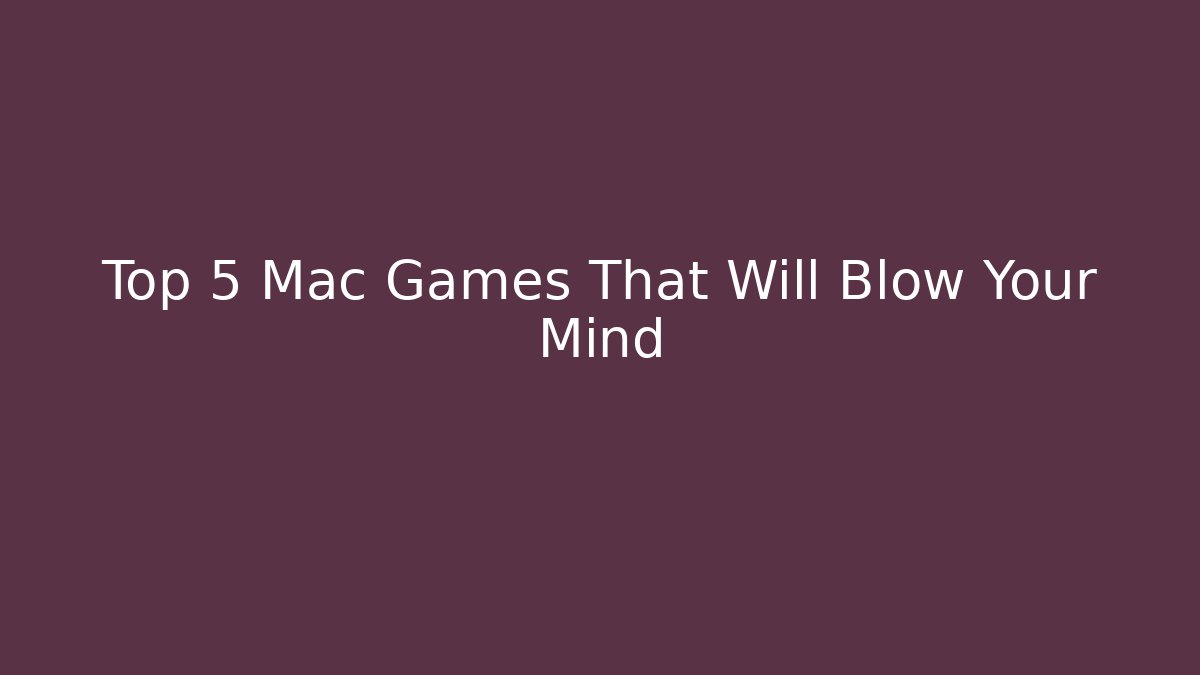 Top 5 Mac Games That Will Blow Your Mind - Create More Assets