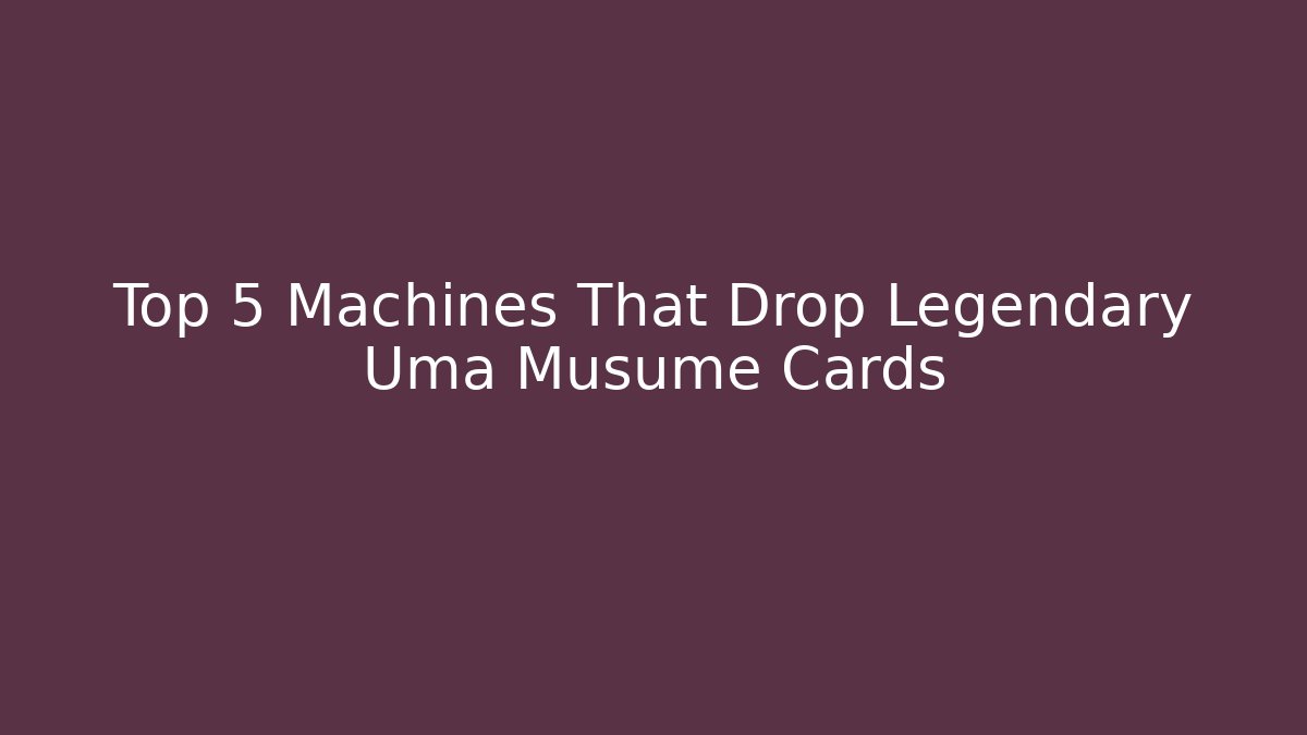 Top 5 Machines That Drop Legendary Uma Musume Cards