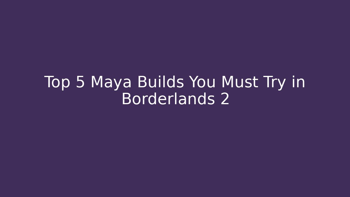 Top 5 Maya Builds You Must Try in Borderlands 2