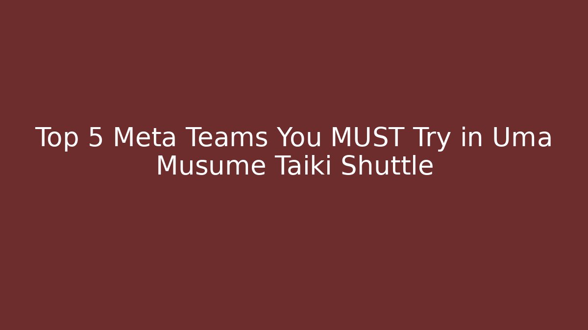 Top 5 Meta Teams You MUST Try in Uma Musume Taiki Shuttle