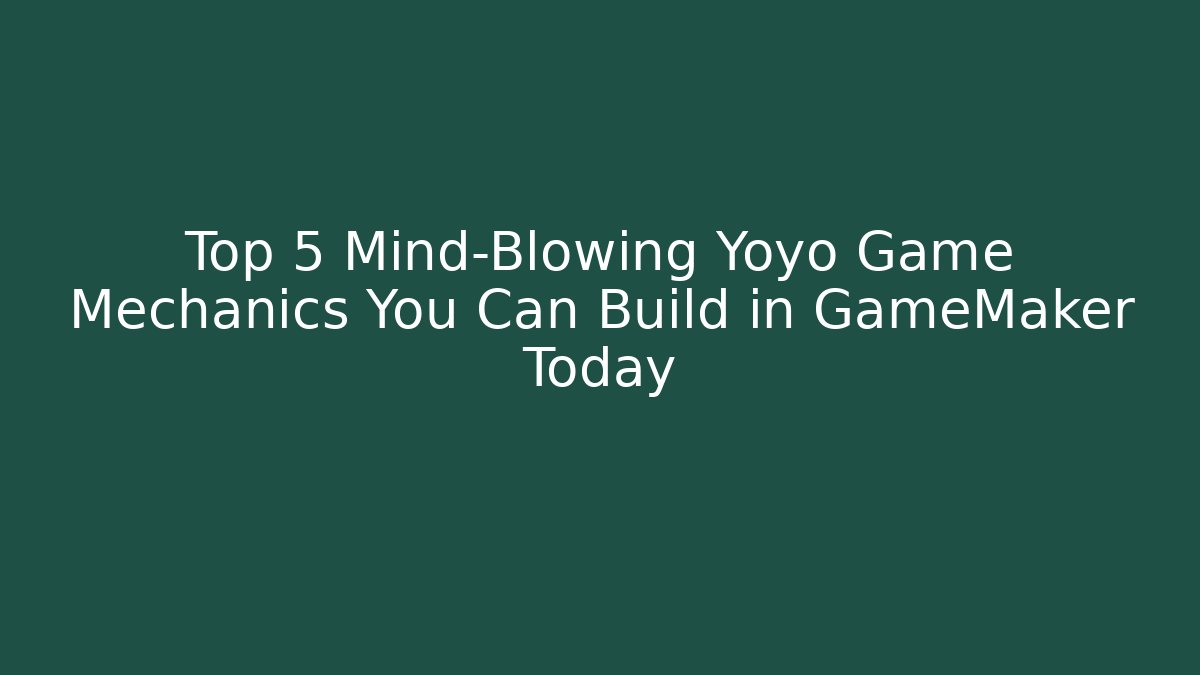 Top 5 Mind-Blowing Yoyo Game Mechanics You Can Build in GameMaker Today