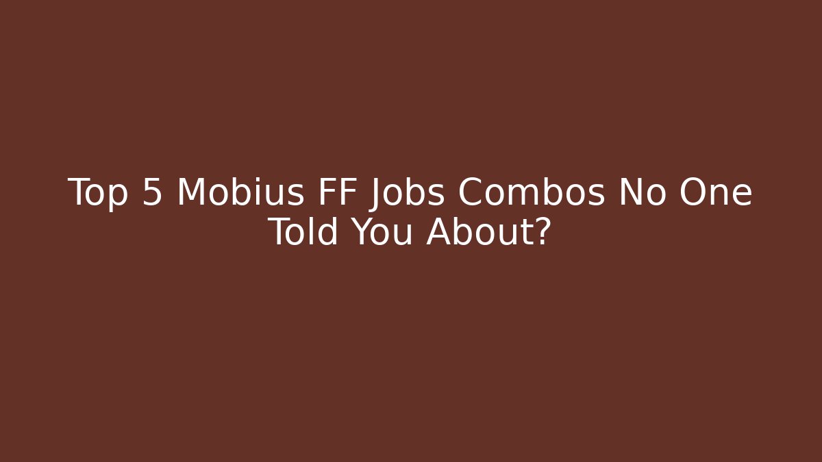 Top 5 Mobius FF Jobs Combos No One Told You About?