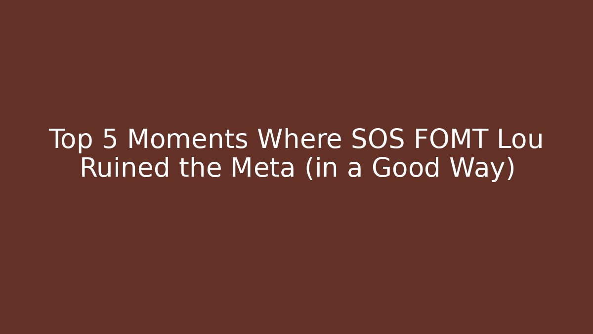 Top 5 Moments Where SOS FOMT Lou Ruined the Meta (in a Good Way)