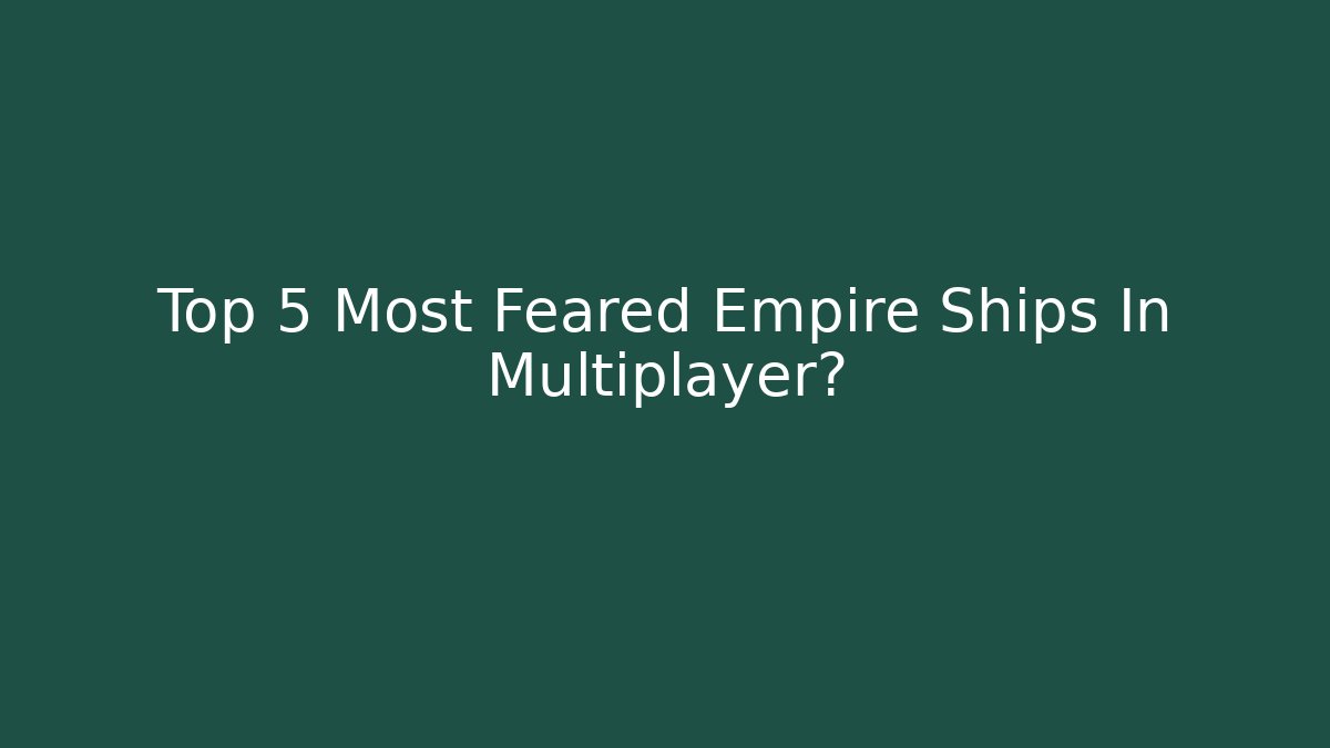 Top 5 Most Feared Empire Ships In Multiplayer?