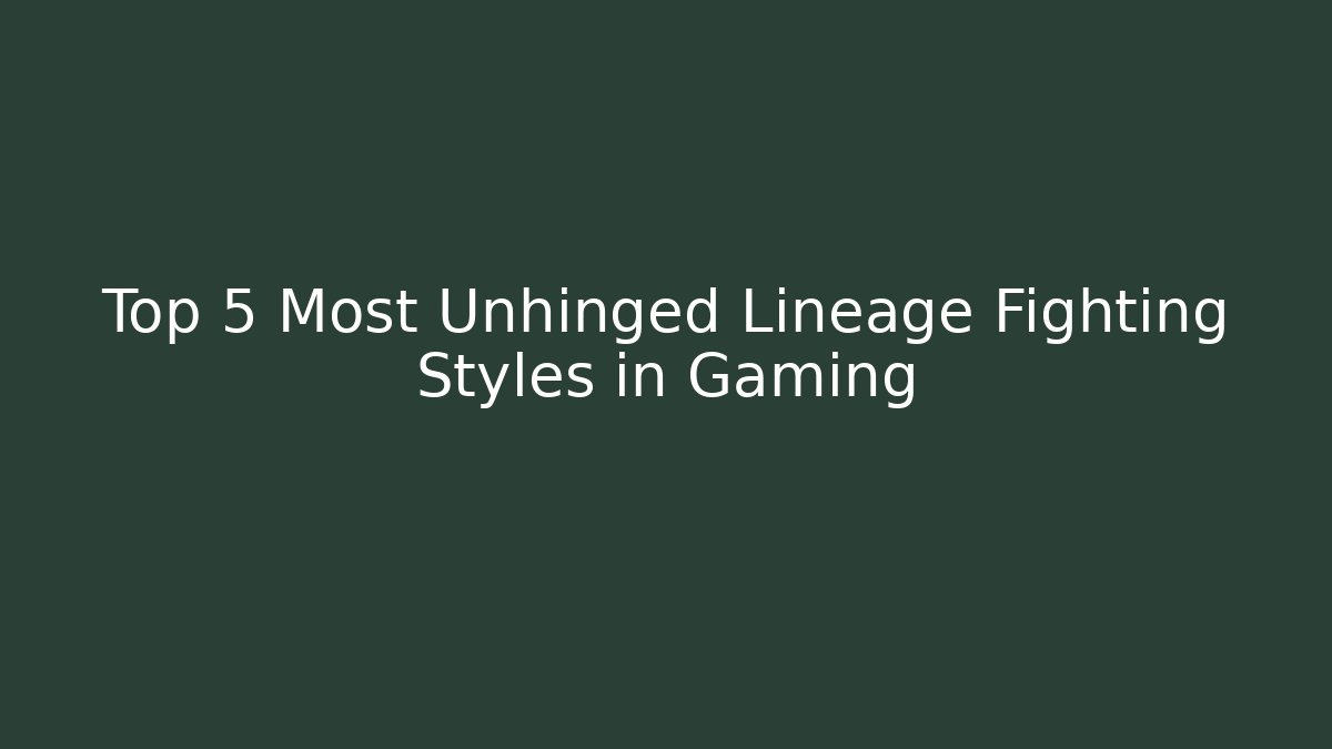 Top 5 Most Unhinged Lineage Fighting Styles in Gaming - Create More Assets