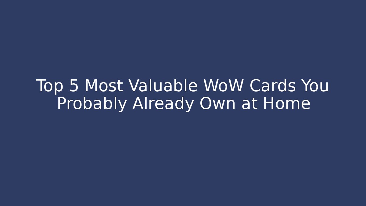 Top 5 Most Valuable WoW Cards You Probably Already Own at Home