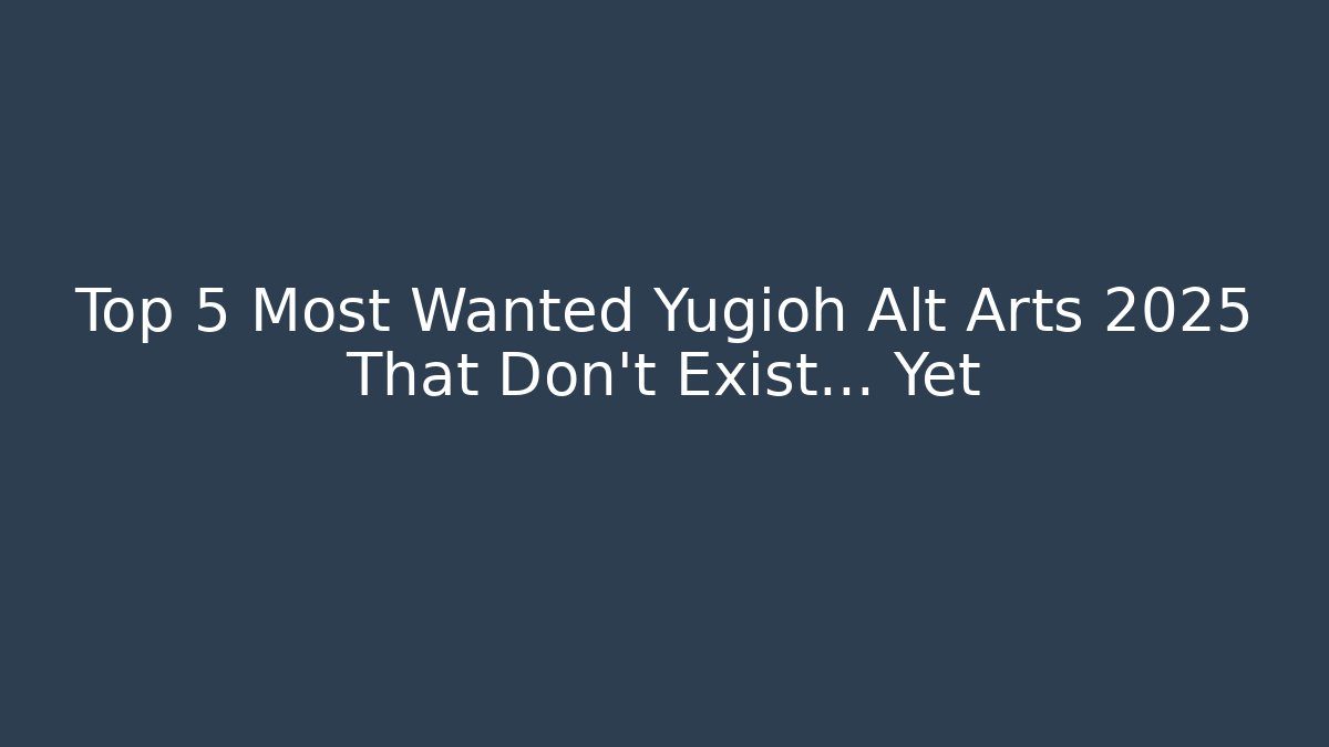 Top 5 Most Wanted Yugioh Alt Arts 2025 That Don't Exist... Yet