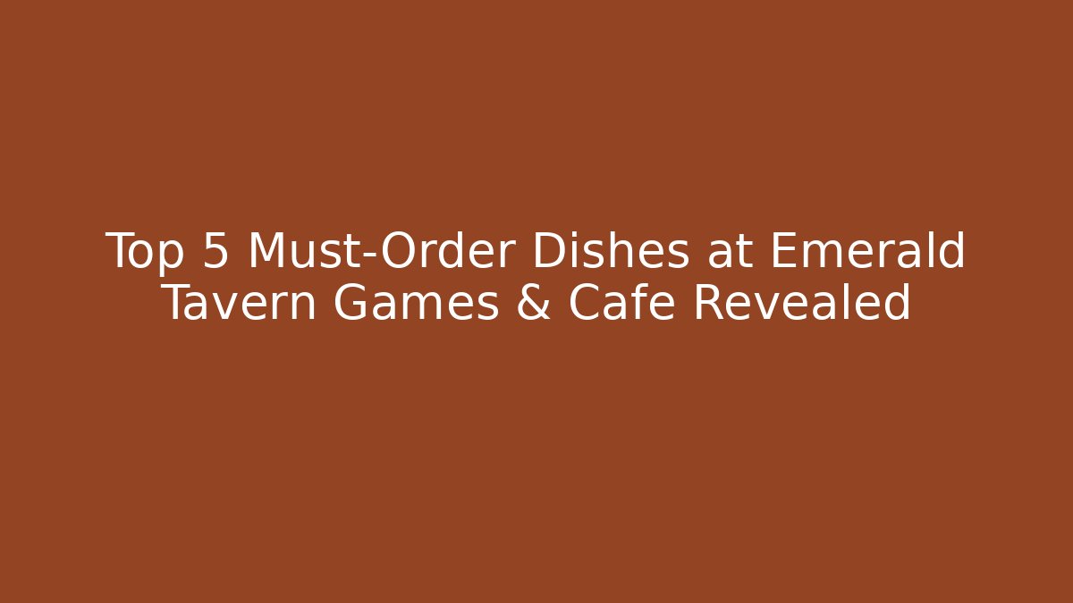 Top 5 Must-Order Dishes at Emerald Tavern Games & Cafe Revealed