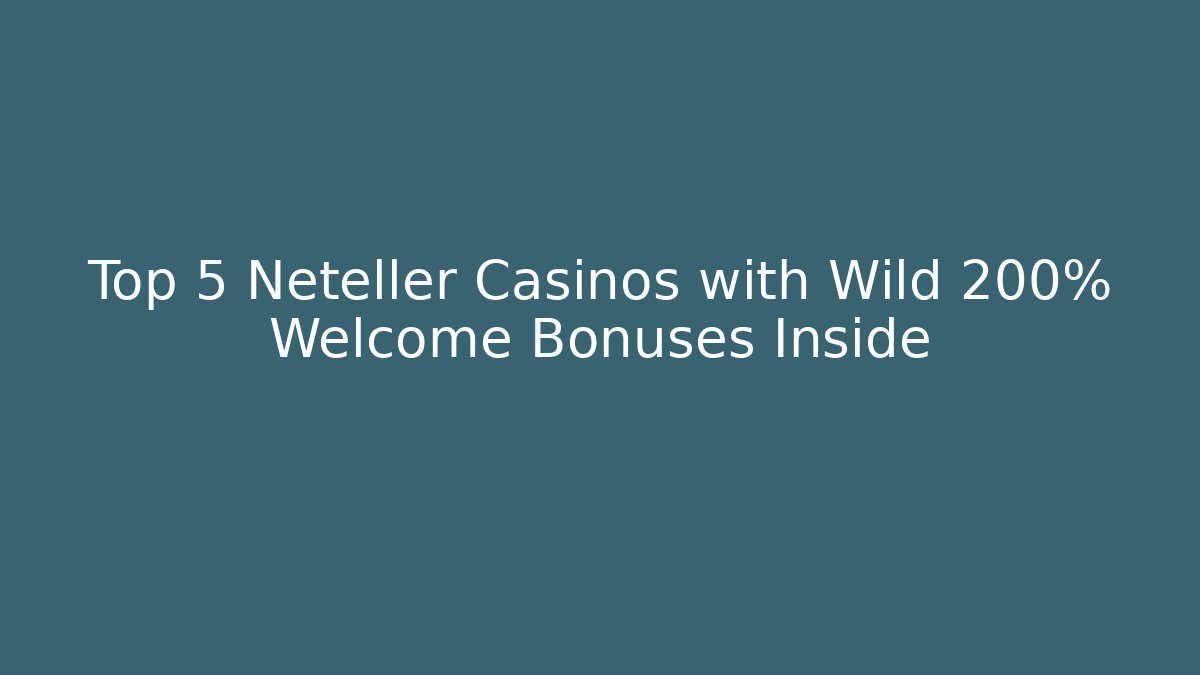Top 5 Neteller Casinos with Wild 200% Welcome Bonuses Inside