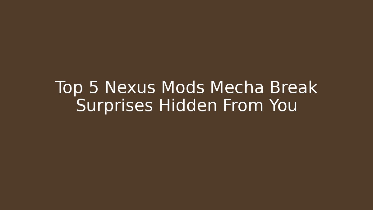 Top 5 Nexus Mods Mecha Break Surprises Hidden From You