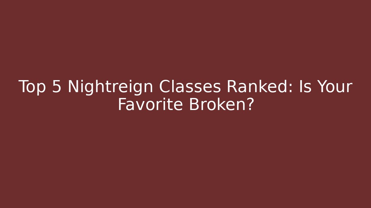 Top 5 Nightreign Classes Ranked: Is Your Favorite Broken?